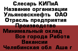 Слесарь КИПиА › Название организации ­ Ульяновскнефть, ОАО › Отрасль предприятия ­ Производство › Минимальный оклад ­ 20 000 - Все города Работа » Вакансии   . Челябинская обл.,Аша г.